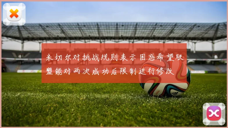 米切尔对挑战规则表示困惑希望联盟能对两次成功后限制进行修改