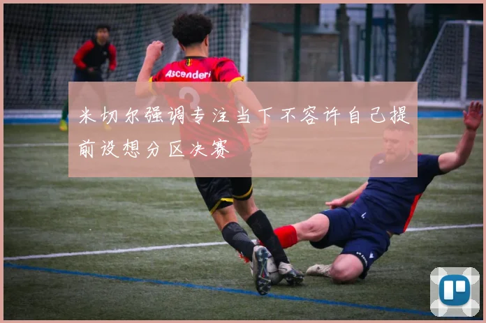 米切尔强调专注当下不容许自己提前设想分区决赛