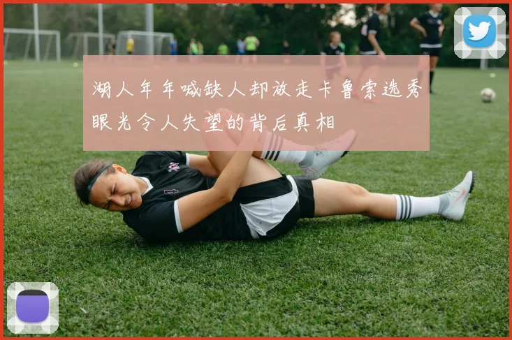 湖人年年喊缺人却放走卡鲁索选秀眼光令人失望的背后真相