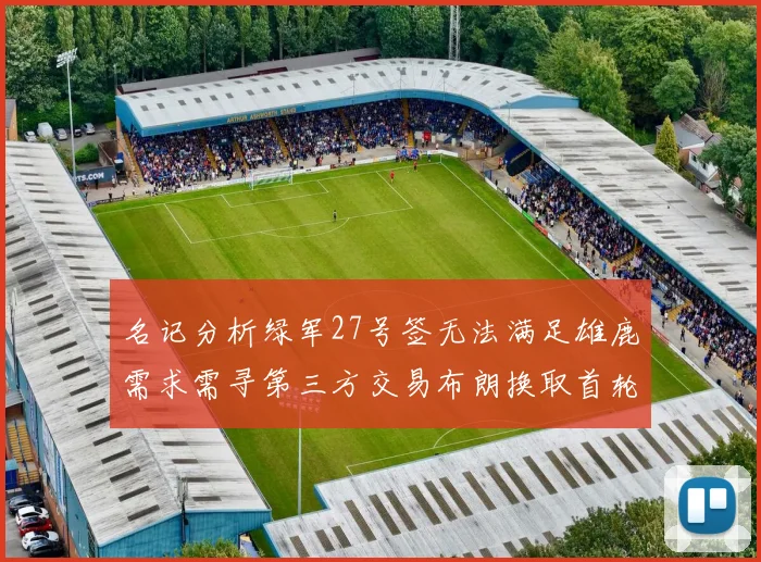 名记分析绿军27号签无法满足雄鹿需求需寻第三方交易布朗换取首轮签