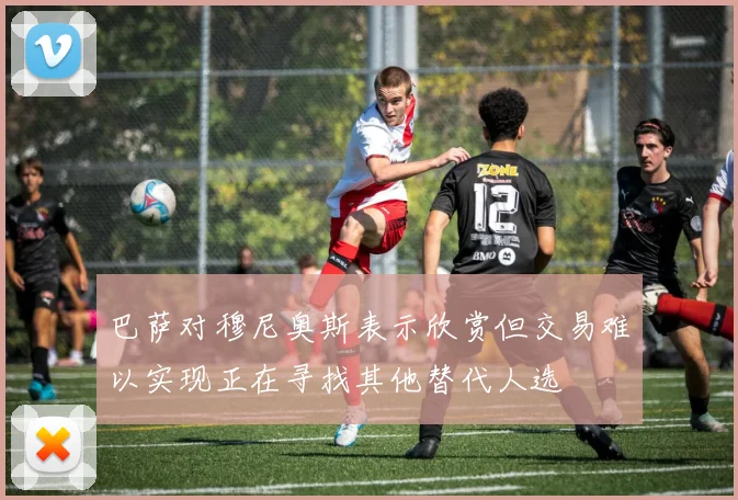 巴萨对穆尼奥斯表示欣赏但交易难以实现正在寻找其他替代人选