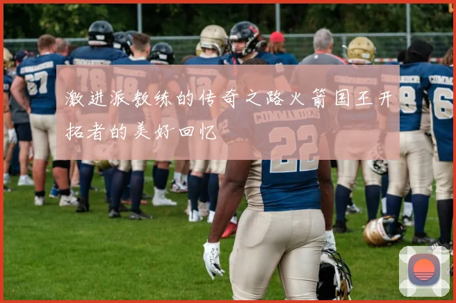 激进派教练的传奇之路火箭国王开拓者的美好回忆
