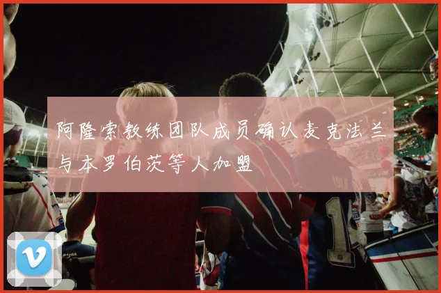 阿隆索教练团队成员确认麦克法兰与本罗伯茨等人加盟