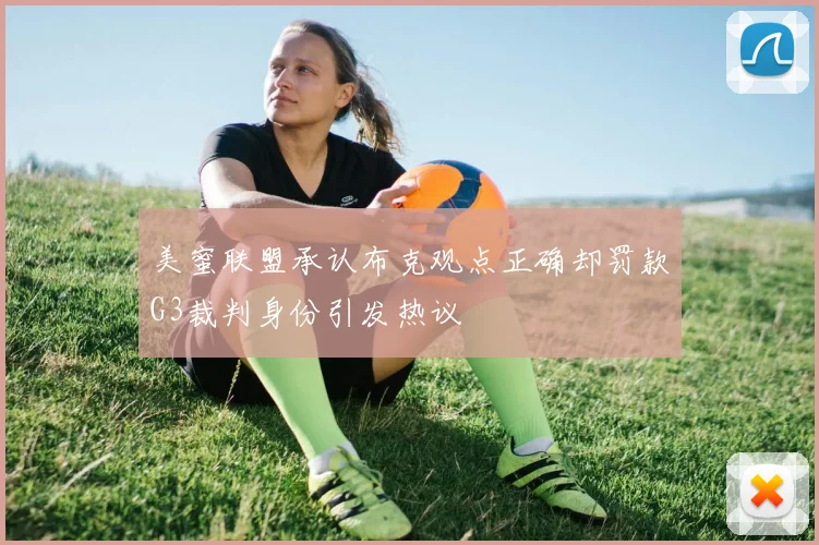 美蜜联盟承认布克观点正确却罚款G3裁判身份引发热议