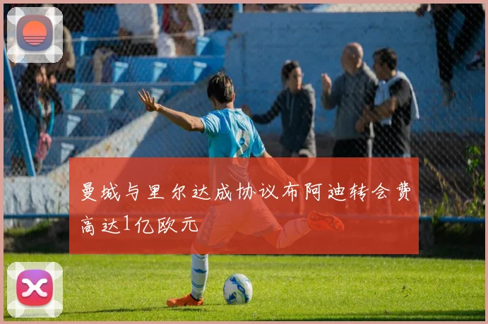 曼城与里尔达成协议布阿迪转会费高达1亿欧元