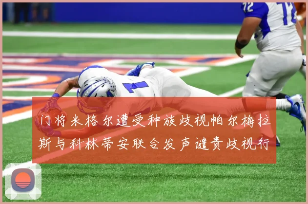门将米格尔遭受种族歧视帕尔梅拉斯与科林蒂安联合发声谴责歧视行为