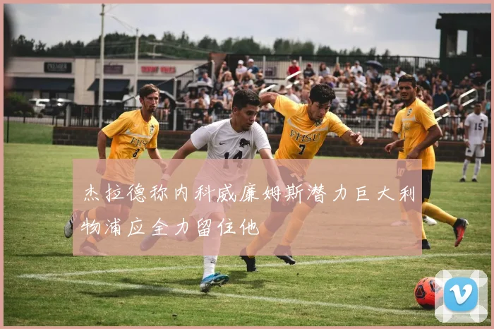 杰拉德称内科威廉姆斯潜力巨大利物浦应全力留住他